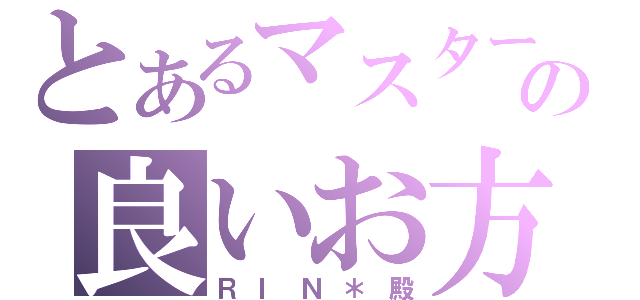 とあるマスターの良いお方（ＲＩＮ＊殿）