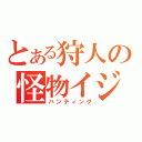 とある狩人の怪物イジメ（ハンティング）