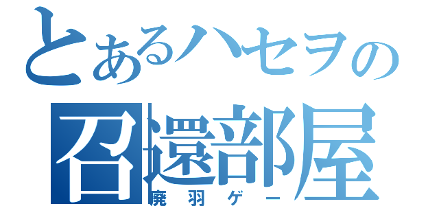 とあるハセヲの召還部屋（廃羽ゲー）