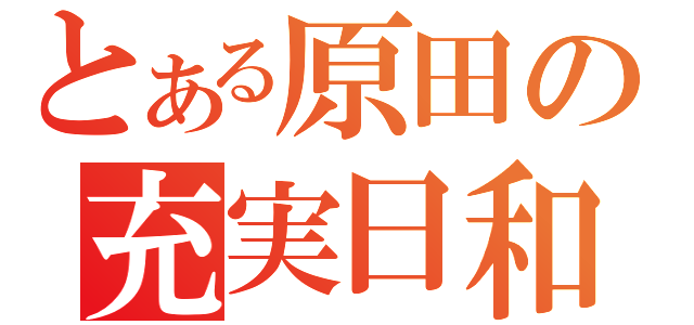 とある原田の充実日和（）