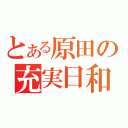 とある原田の充実日和（）