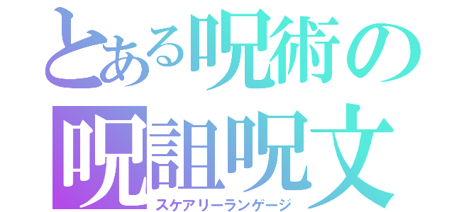 とある呪術の呪詛呪文（スケアリーランゲージ）