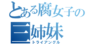 とある腐女子の三姉妹（トライアングル）