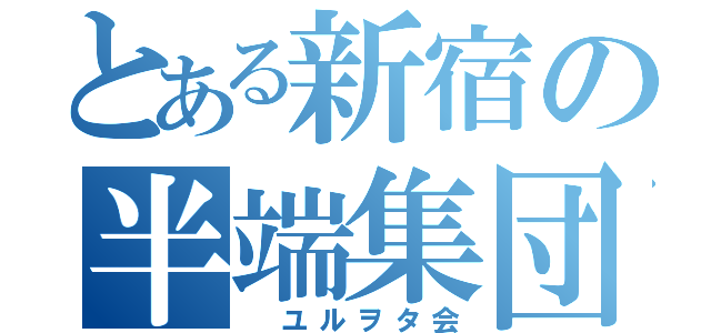 とある新宿の半端集団（ ユルヲタ会）