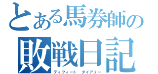 とある馬券師の敗戦日記（ディフィート　ダイアリー）