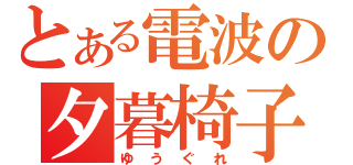 とある電波の夕暮椅子（ゆうぐれ）