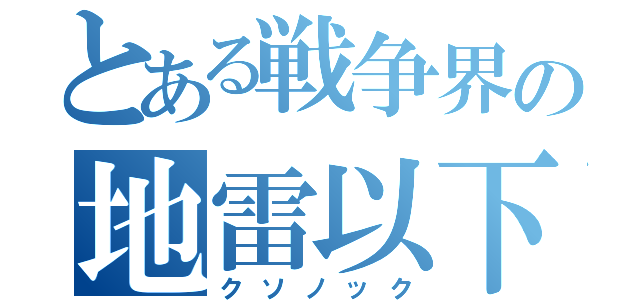 とある戦争界の地雷以下（クソノック）