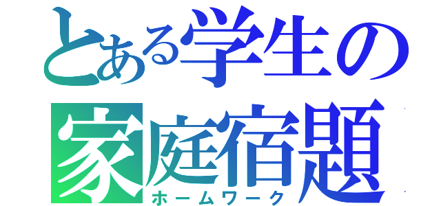 とある学生の家庭宿題（ホームワーク）