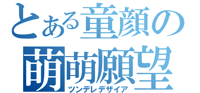 とある童顔の萌萌願望（ツンデレデザイア）