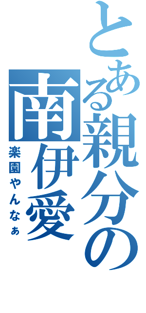 とある親分の南伊愛（楽園やんなぁ）