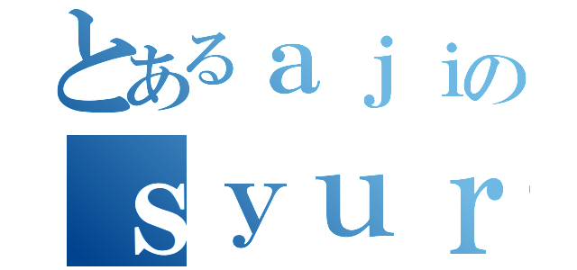 とあるａｊｉのｓｙｕｒｕｉ（）