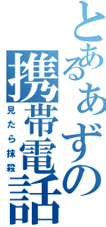 とあるぁずの携帯電話（見たら抹殺）