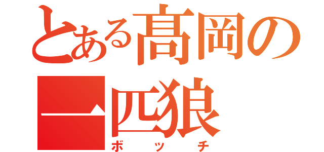 とある髙岡の一匹狼（ボッチ）