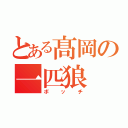 とある髙岡の一匹狼（ボッチ）