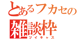 とあるフカセの雑談枠（ツイキャス）