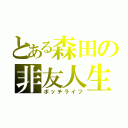 とある森田の非友人生（ボッチライフ）