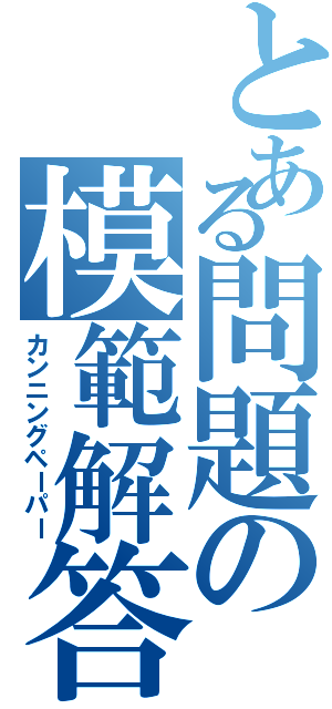 とある問題の模範解答（カンニングペーパー）