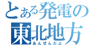 とある発電の東北地方（あんぜんだよ）