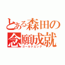 とある森田の念願成就（ゴールドエッグ）