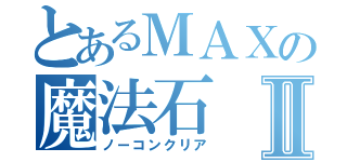 とあるＭＡＸの魔法石Ⅱ（ノーコンクリア）