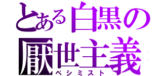 とある白黒の厭世主義（ペシミスト）