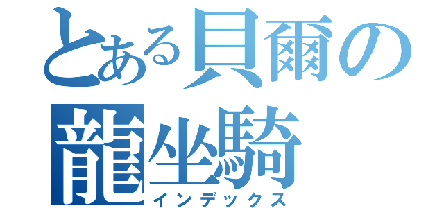 とある貝爾の龍坐騎（インデックス）