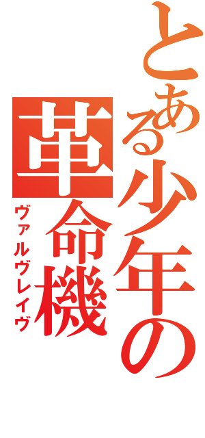 とある少年の革命機（ヴァルヴレイヴ）