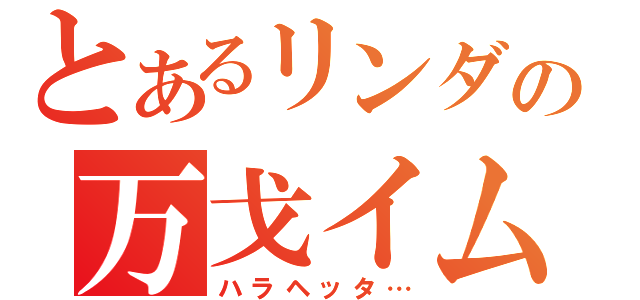 とあるリンダの万戈イム（ハラヘッタ…）