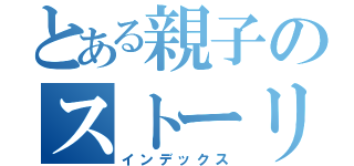 とある親子のストーリー（インデックス）