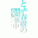 とある春樹の勉強中（スタディ）