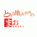 とある地声似師のまお（吉高由里子）