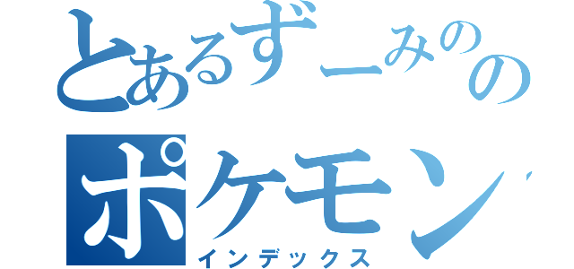 とあるずーみののポケモン（インデックス）