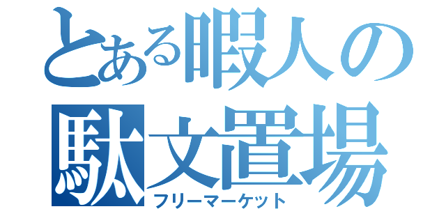 とある暇人の駄文置場（フリーマーケット）