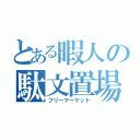 とある暇人の駄文置場（フリーマーケット）