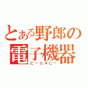 とある野郎の電子機器（ピーエスピー）