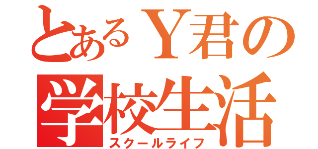 とあるＹ君の学校生活（スクールライフ）