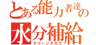 とある能力者達の水分補給（グリーンダカラ）