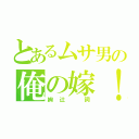 とあるムサ男の俺の嫁！（絢辻　詞）