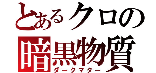 とあるクロの暗黒物質（ダークマター）