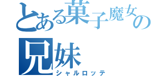 とある菓子魔女の兄妹（シャルロッテ）