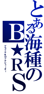 とある海種のＢ★ＲＳ（ブラック★ロックシューター）