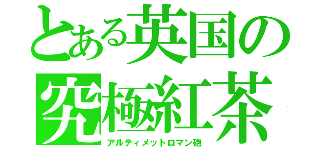 とある英国の究極紅茶砲（アルティメットロマン砲）