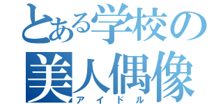 とある学校の美人偶像（アイドル）