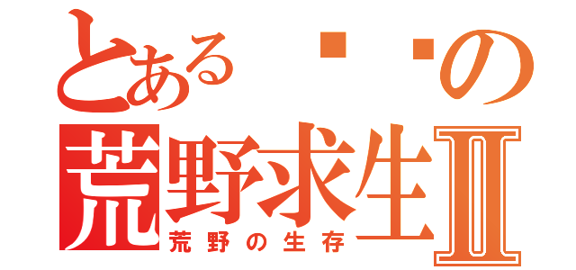 とある贝爷の荒野求生Ⅱ（荒野の生存）