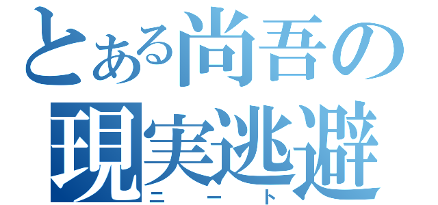 とある尚吾の現実逃避（ニート）