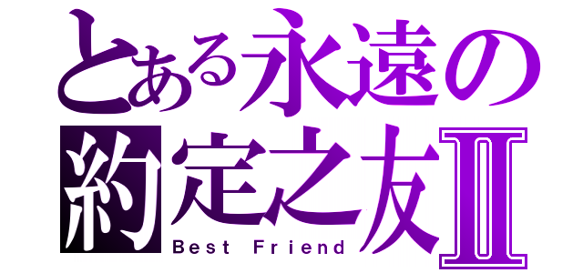 とある永遠の約定之友Ⅱ（Ｂｅｓｔ Ｆｒｉｅｎｄ）