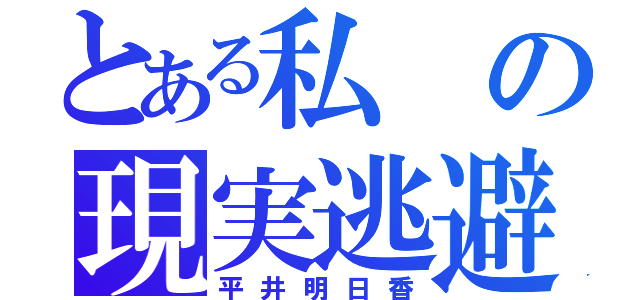 とある私の現実逃避（平井明日香）