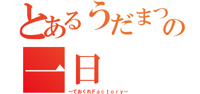 とあるうだまつ研の一日（～ておくれＦａｃｔｏｒｙ～）