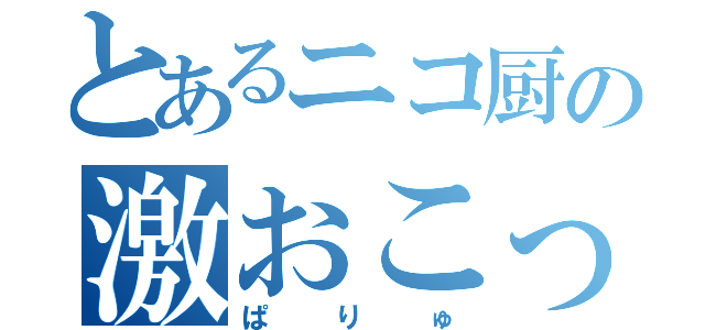 とあるニコ厨の激おこっ（ぱりゅ）