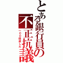 とある銀行員の不正抗議者（一００倍返しだ）